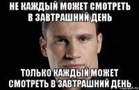 не каждый может смотреть в завтрашний день только каждый может смотреть в завтрашний день