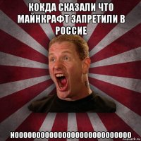 кокда сказали что майнкрафт запретили в россие nooooooooooooooooooooooooooo