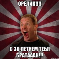 орёлик!!!! с 30 летием тебя братааан!!!