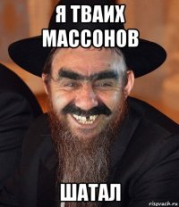 я тваих массонов шатал