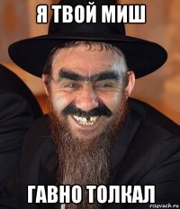 я твой миш гавно толкал