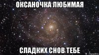 оксаночка любимая сладких снов тебе