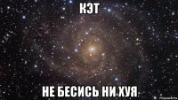 кэт не бесись ни хуя