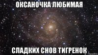 оксаночка любимая сладких снов тигренок