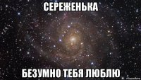 сереженька безумно тебя люблю