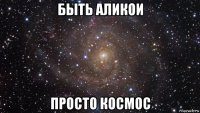 быть аликои просто космос