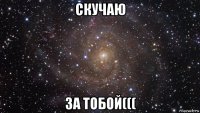 скучаю за тобой(((