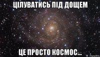 цілуватись під дощем це просто космос...