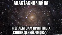 анастасия чайка желаем вам приятных сновидений.чмок:*:*:*