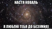 настя коваль я люблю тебя до безумия)