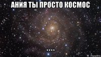 ания ты просто космос ****