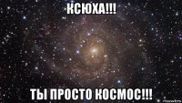 ксюха!!! ты просто космос!!!