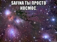 safina ты просто космос. 