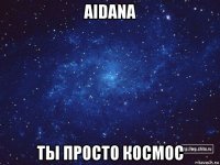 aidana ты просто космос