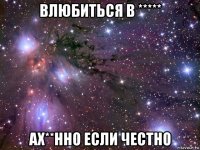 влюбиться в ***** ах**нно если честно