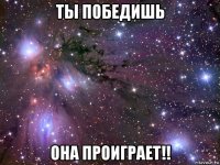 ты победишь она проиграет!!