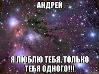 андрей я люблю тебя, только тебя одного!!!