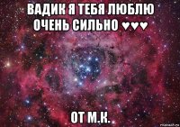 вадик я тебя люблю очень сильно ♥♥♥ от м.к.