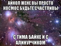 айкол жене вы просто космос будьте счастливы с тима байке и с алинурчиком