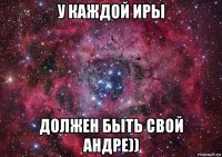 у каждой иры должен быть свой андре))