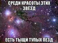 среди красоты этих звёзд есть тыщи тупых пёзд