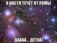 а настя течёт от ромы даааа... детка!