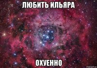 любить ильяра охуенно