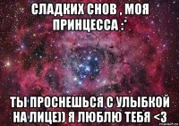 сладких снов , моя принцесса :* ты проснешься с улыбкой на лице)) я люблю тебя <3