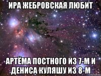 ира жебровская любит артёма постного из 7-м и дениса куляшу из 8-м