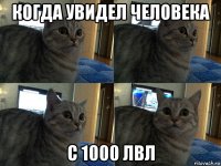 когда увидел человека с 1000 лвл