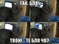 так. бля! твою... те бля чо?