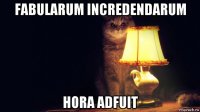 fabularum incredendarum hora adfuit