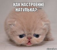 Как настроение Натулька?:***