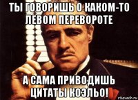 ты говоришь о каком-то левом перевороте а сама приводишь цитаты коэльо!