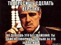 ты просишь сделать вёрстку но делаешь это без уважения. ты даже не говоришь сколько за это заплатишь