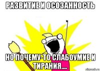 развитие и осозанность но почему-то слабоумие и тирания....