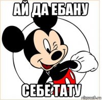 ай да ебану себе тату