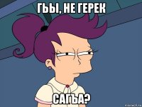 гьы, не герек сагъа?