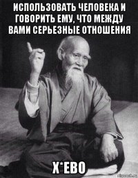 использовать человека и говорить ему, что между вами серьезные отношения х*ево