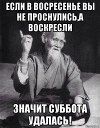 если в восресенье вы не проснулись,а воскресли значит суббота удалась!