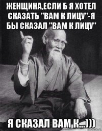 женщина,если б я хотел сказать "вам к лицу"-я бы сказал "вам к лицу" я сказал вам к...)))