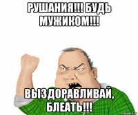 рушания!!! будь мужиком!!! выздоравливай, блеать!!!