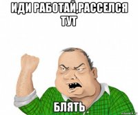 иди работай,расселся тут блять