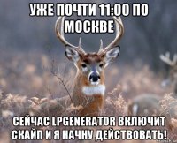 уже почти 11:00 по москве сейчас lpgenerator включит скайп и я начну действовать!