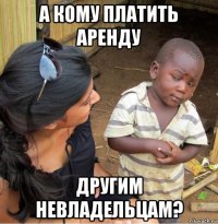 а кому платить аренду другим невладельцам?