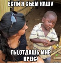 если я съем кашу ты,отдашь мне крек?