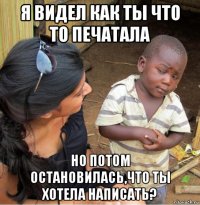 я видел как ты что то печатала но потом остановилась,что ты хотела написать?