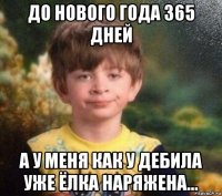 до нового года 365 дней а у меня как у дебила уже ёлка наряжена...