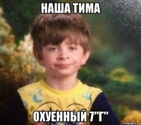 наша тима охуенный 7"г"