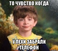 то чувство когда у лехи забрали телефон